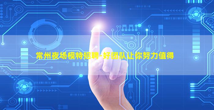 常州夜场模特招聘-好团队让你努力值得